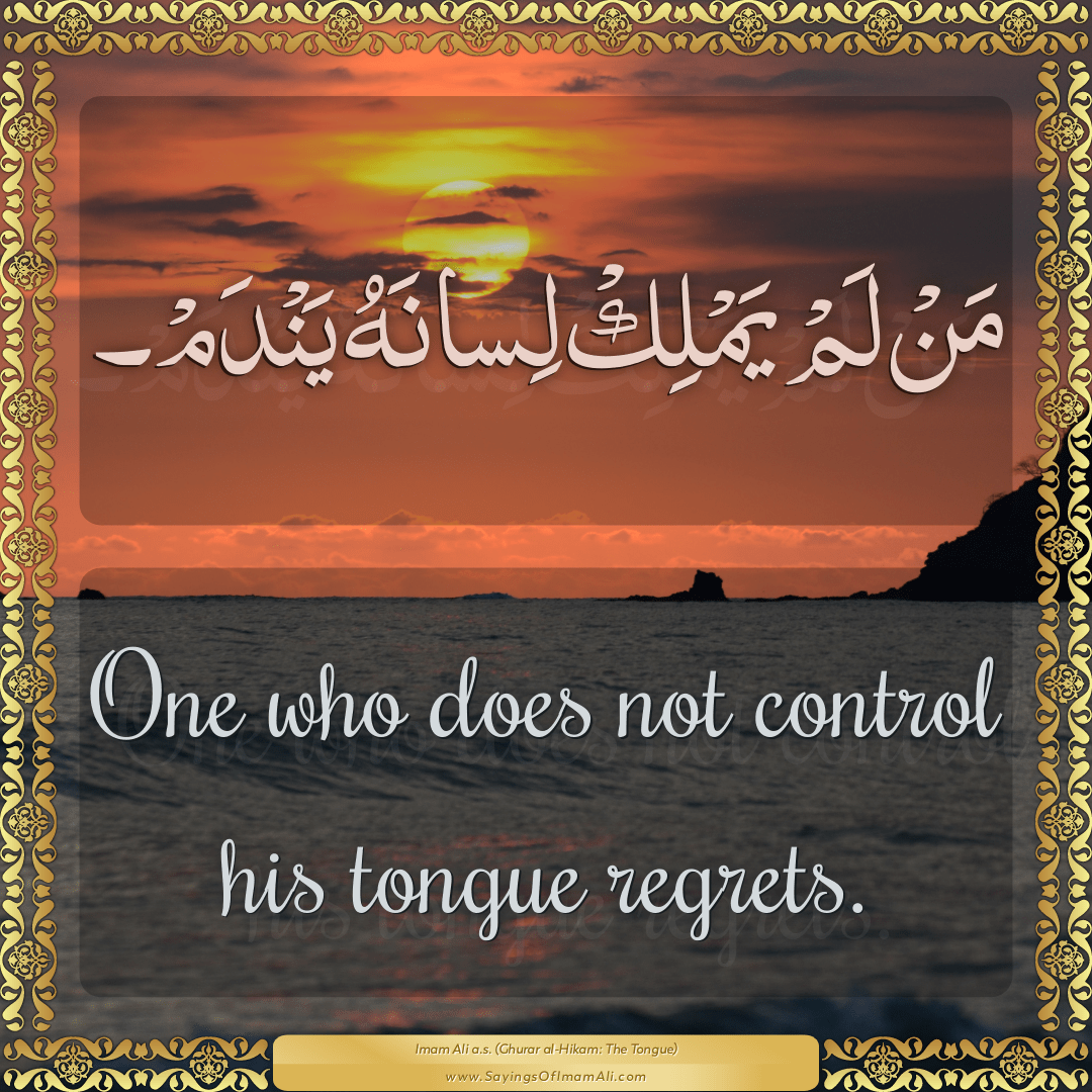 One who does not control his tongue regrets.